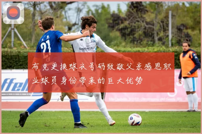 布克更换球衣号码致敬父亲感恩职业球员身份带来的巨大优势
