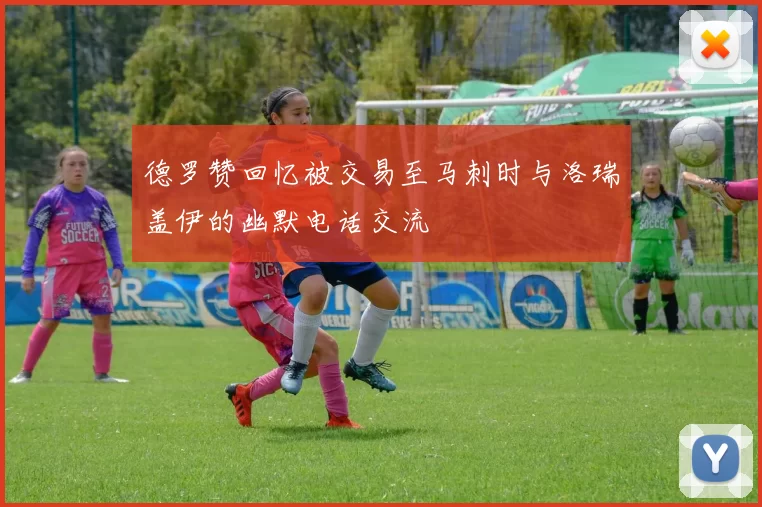 德罗赞回忆被交易至马刺时与洛瑞盖伊的幽默电话交流