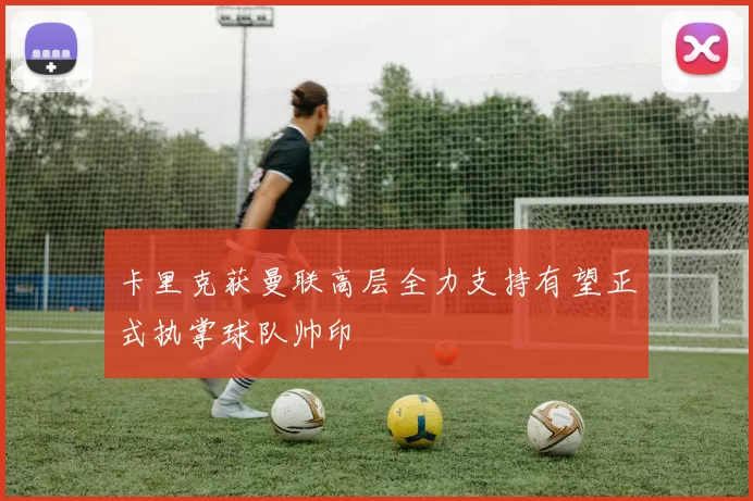 卡里克获曼联高层全力支持有望正式执掌球队帅印