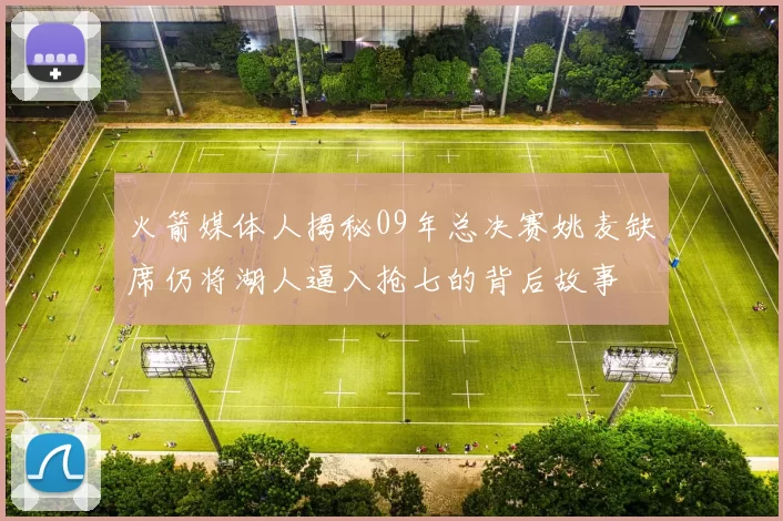 火箭媒体人揭秘09年总决赛姚麦缺席仍将湖人逼入抢七的背后故事