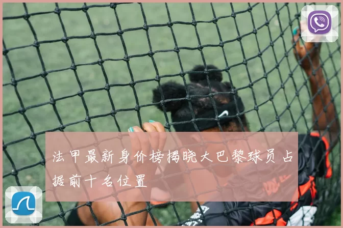 法甲最新身价榜揭晓大巴黎球员占据前十名位置