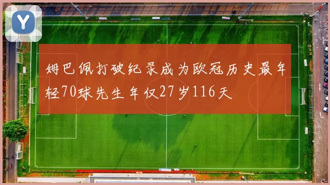 姆巴佩打破纪录成为欧冠历史最年轻70球先生年仅27岁116天