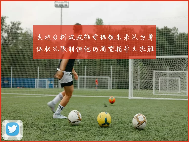 麦迪分析波波维奇执教未来认为身体状况限制但他仍渴望指导文班雅马