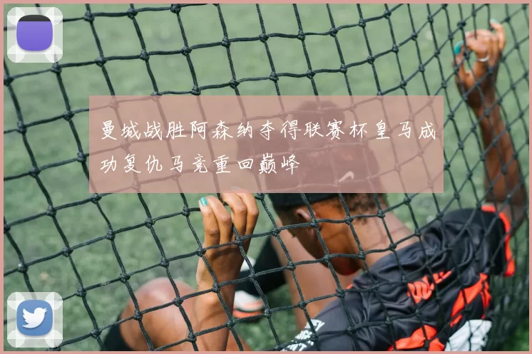 曼城战胜阿森纳夺得联赛杯皇马成功复仇马竞重回巅峰